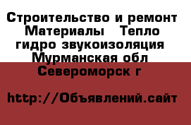 Строительство и ремонт Материалы - Тепло,гидро,звукоизоляция. Мурманская обл.,Североморск г.